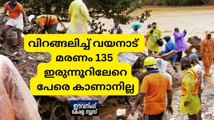 വിറങ്ങലിച്ച് വയനാട്; മരണം 135; ഇരുന്നൂറിലേറെ പേരെ കാണാനില്ല